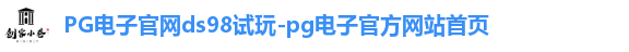 PG电子官网ds98试玩-pg电子官方网站首页